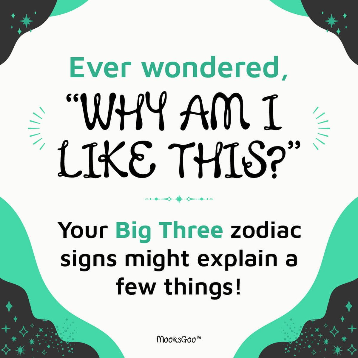 A digital graphic with a white background and decorative teal and black corner shapes. The text reads, 'Ever wondered, "WHY AM I LIKE THIS?" Your Big Three zodiac signs might explain a few things!' with the brand name 'MookGoo' at the bottom.